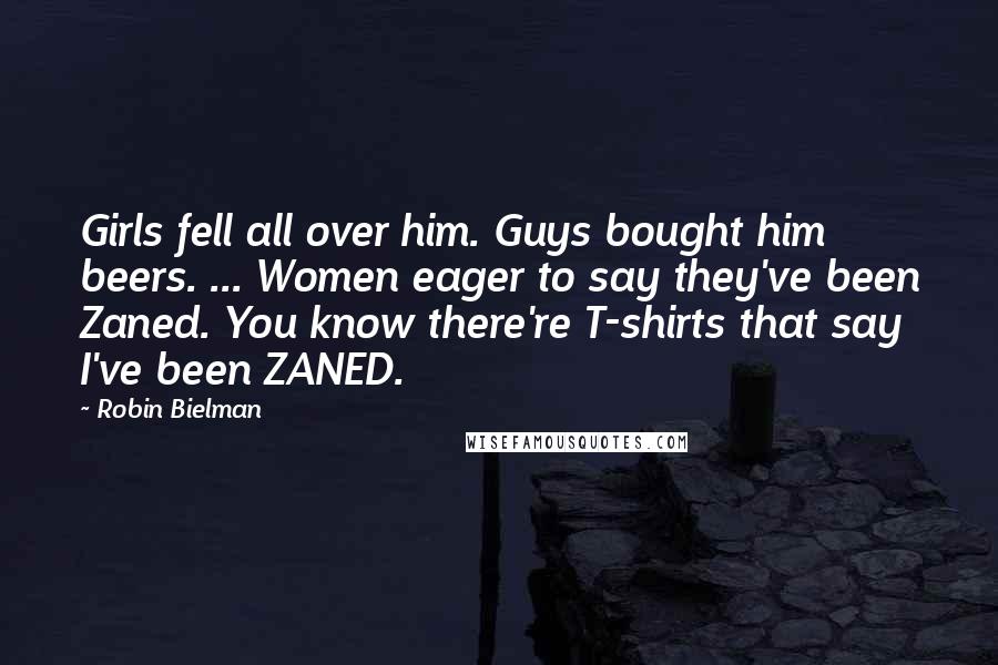 Robin Bielman Quotes: Girls fell all over him. Guys bought him beers. ... Women eager to say they've been Zaned. You know there're T-shirts that say I've been ZANED.