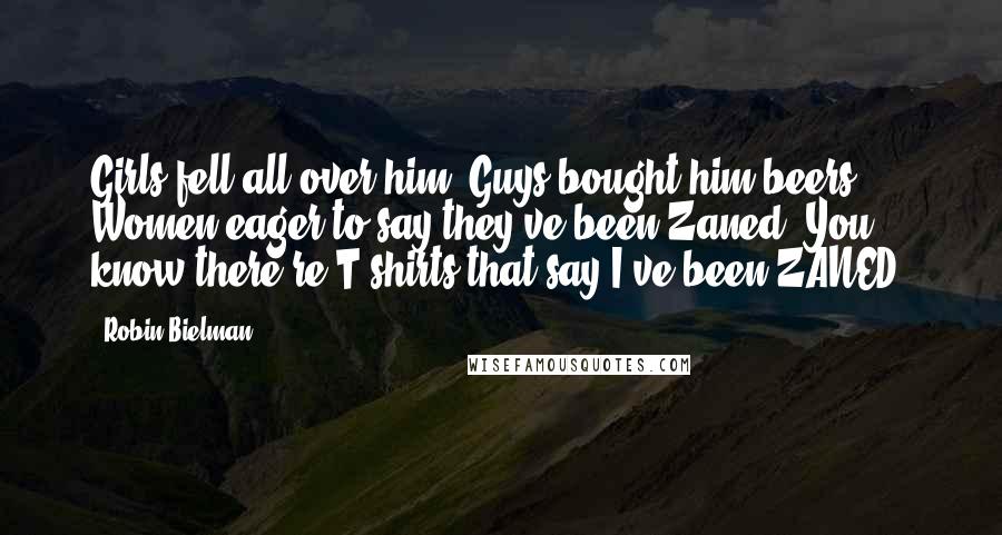 Robin Bielman Quotes: Girls fell all over him. Guys bought him beers. ... Women eager to say they've been Zaned. You know there're T-shirts that say I've been ZANED.