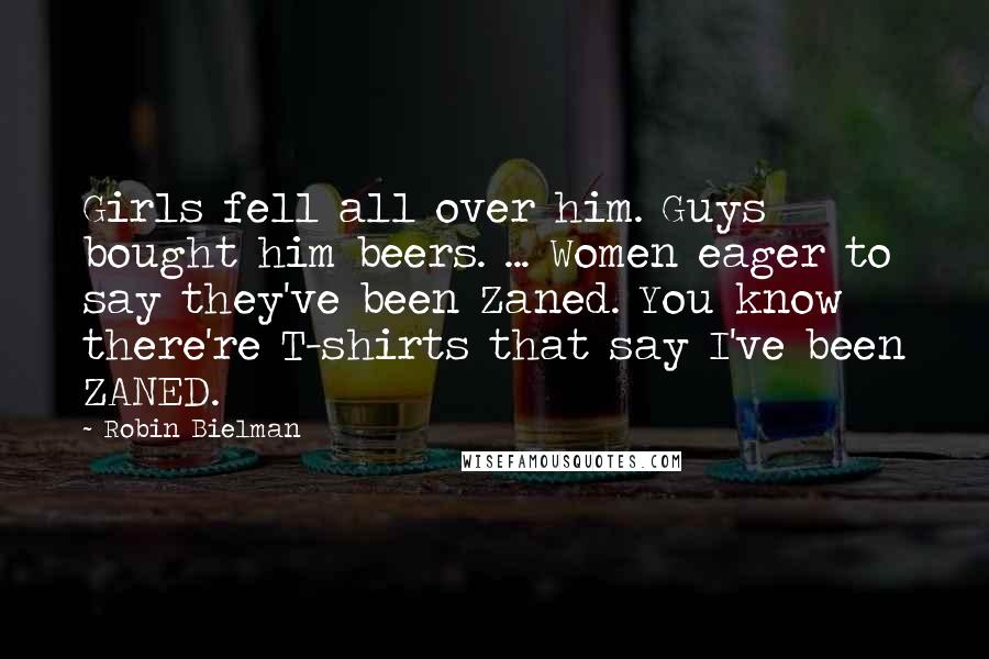 Robin Bielman Quotes: Girls fell all over him. Guys bought him beers. ... Women eager to say they've been Zaned. You know there're T-shirts that say I've been ZANED.