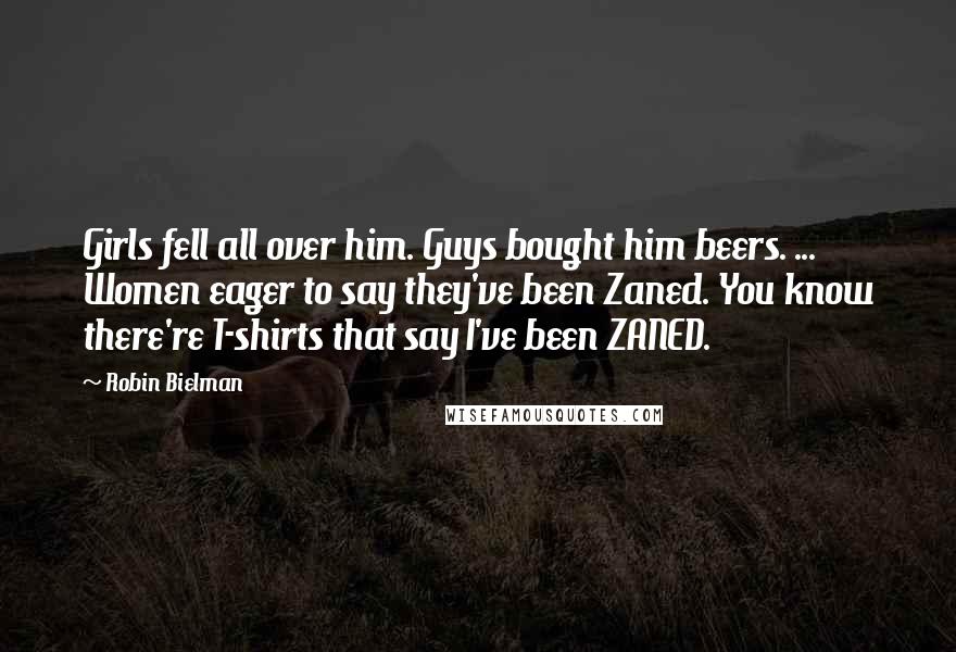 Robin Bielman Quotes: Girls fell all over him. Guys bought him beers. ... Women eager to say they've been Zaned. You know there're T-shirts that say I've been ZANED.