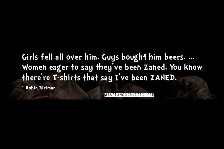 Robin Bielman Quotes: Girls fell all over him. Guys bought him beers. ... Women eager to say they've been Zaned. You know there're T-shirts that say I've been ZANED.