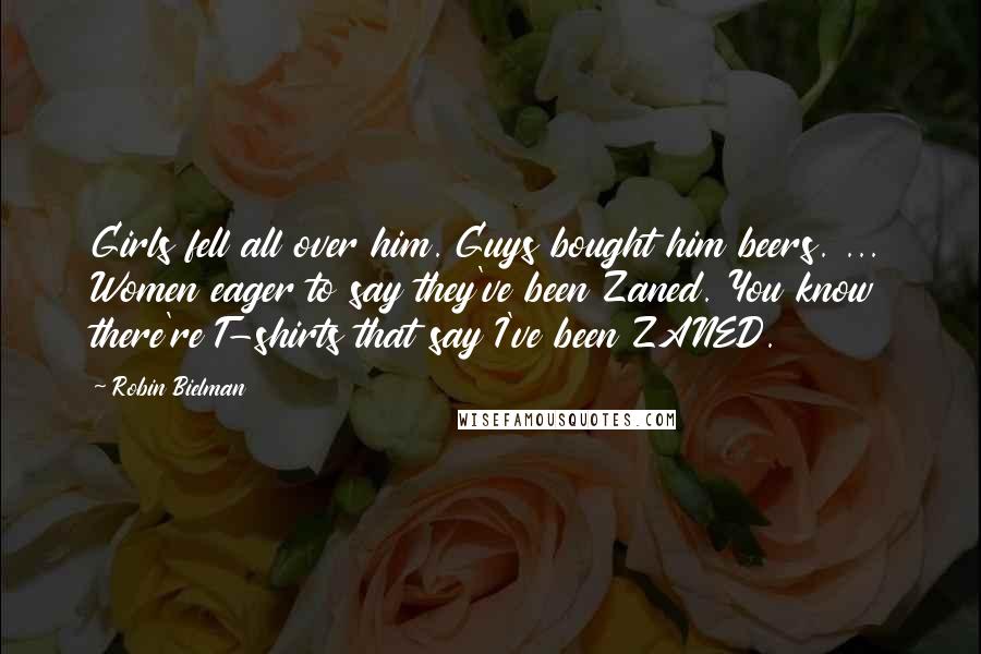 Robin Bielman Quotes: Girls fell all over him. Guys bought him beers. ... Women eager to say they've been Zaned. You know there're T-shirts that say I've been ZANED.