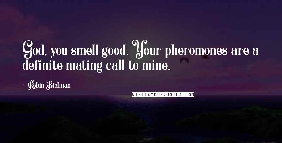 Robin Bielman Quotes: God, you smell good. Your pheromones are a definite mating call to mine.