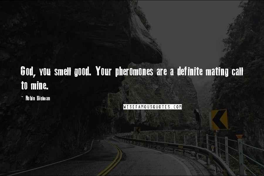 Robin Bielman Quotes: God, you smell good. Your pheromones are a definite mating call to mine.