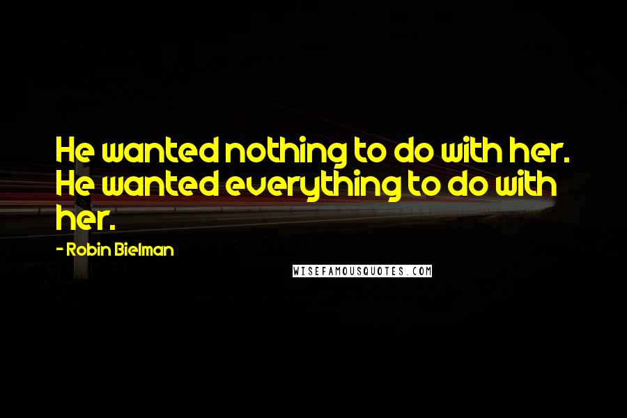 Robin Bielman Quotes: He wanted nothing to do with her. He wanted everything to do with her.