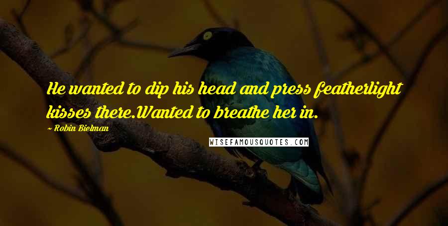 Robin Bielman Quotes: He wanted to dip his head and press featherlight kisses there.Wanted to breathe her in.