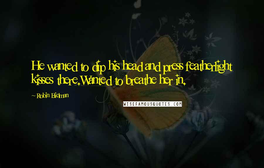 Robin Bielman Quotes: He wanted to dip his head and press featherlight kisses there.Wanted to breathe her in.