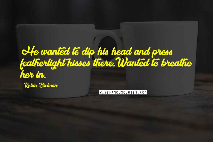 Robin Bielman Quotes: He wanted to dip his head and press featherlight kisses there.Wanted to breathe her in.