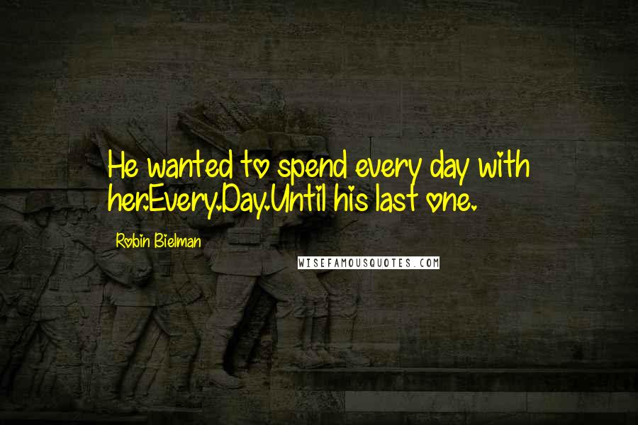 Robin Bielman Quotes: He wanted to spend every day with her.Every.Day.Until his last one.