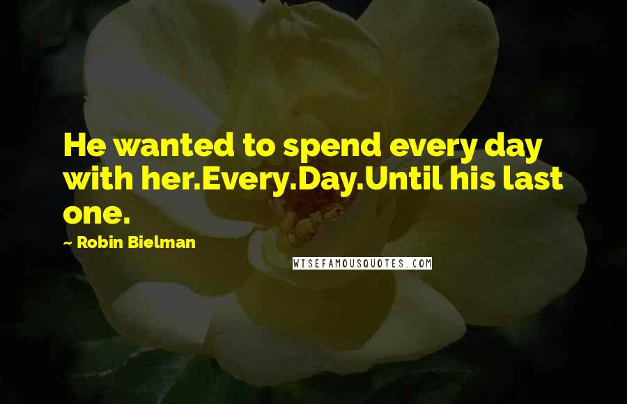 Robin Bielman Quotes: He wanted to spend every day with her.Every.Day.Until his last one.