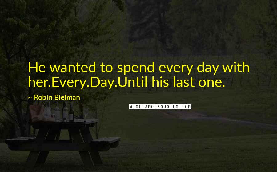 Robin Bielman Quotes: He wanted to spend every day with her.Every.Day.Until his last one.
