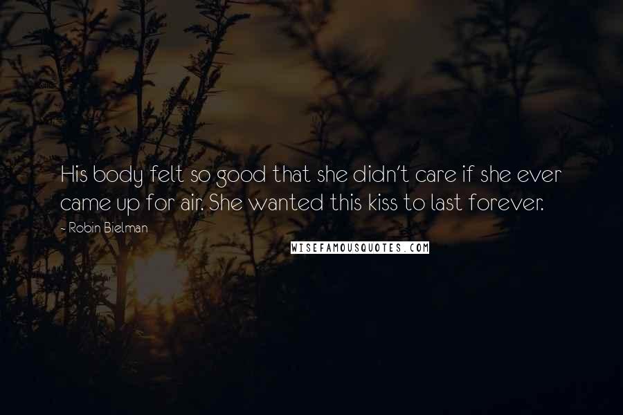 Robin Bielman Quotes: His body felt so good that she didn't care if she ever came up for air. She wanted this kiss to last forever.