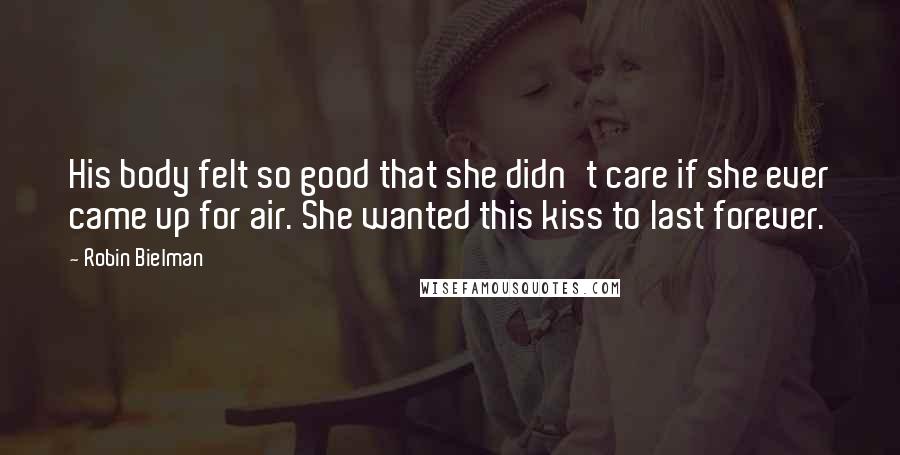 Robin Bielman Quotes: His body felt so good that she didn't care if she ever came up for air. She wanted this kiss to last forever.