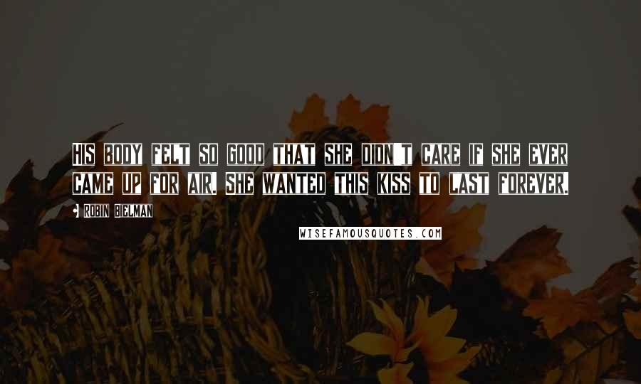 Robin Bielman Quotes: His body felt so good that she didn't care if she ever came up for air. She wanted this kiss to last forever.