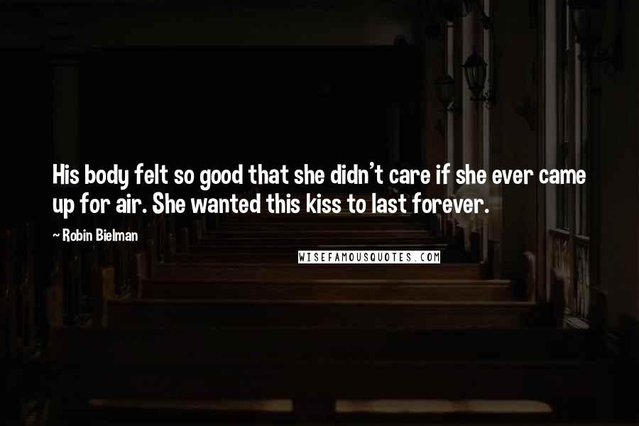 Robin Bielman Quotes: His body felt so good that she didn't care if she ever came up for air. She wanted this kiss to last forever.