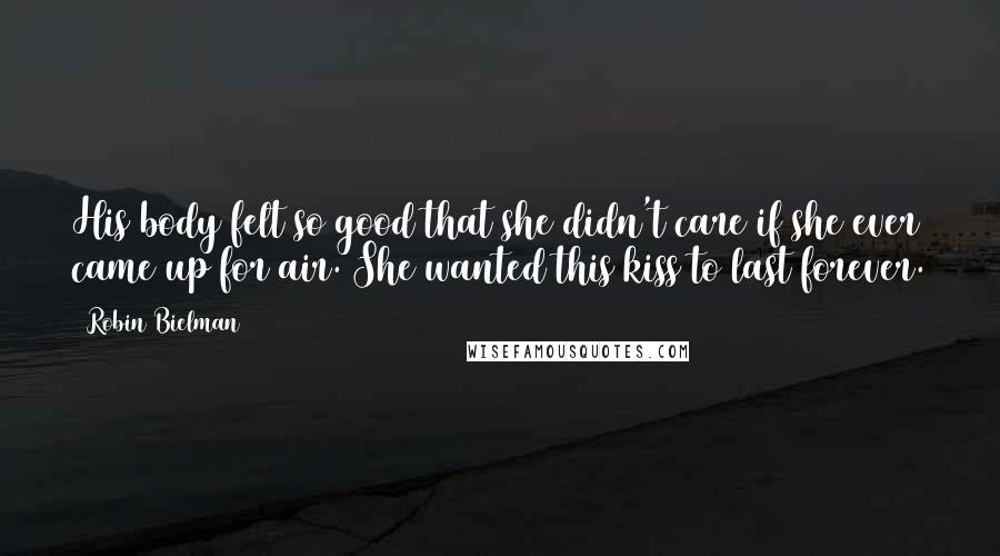 Robin Bielman Quotes: His body felt so good that she didn't care if she ever came up for air. She wanted this kiss to last forever.