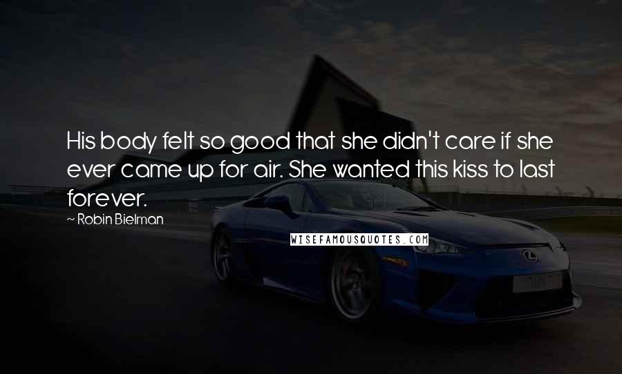 Robin Bielman Quotes: His body felt so good that she didn't care if she ever came up for air. She wanted this kiss to last forever.