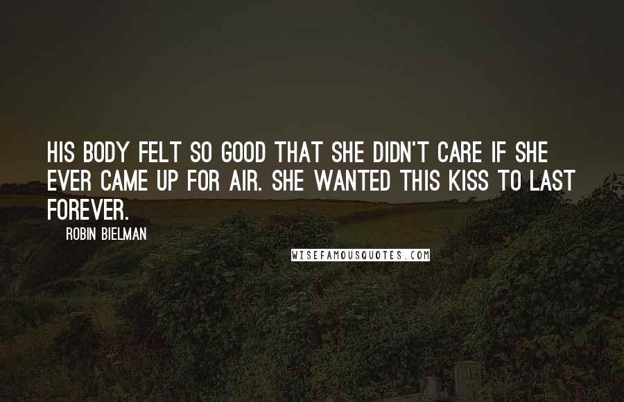 Robin Bielman Quotes: His body felt so good that she didn't care if she ever came up for air. She wanted this kiss to last forever.