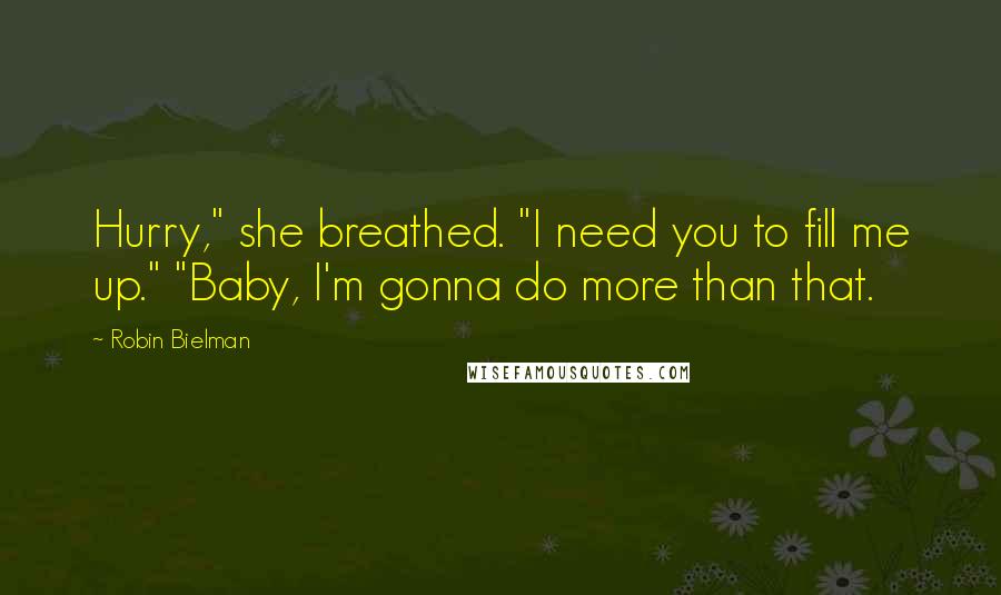 Robin Bielman Quotes: Hurry," she breathed. "I need you to fill me up." "Baby, I'm gonna do more than that.