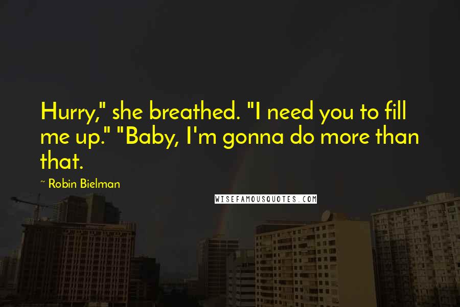 Robin Bielman Quotes: Hurry," she breathed. "I need you to fill me up." "Baby, I'm gonna do more than that.
