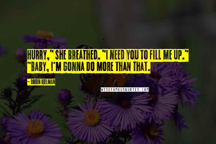 Robin Bielman Quotes: Hurry," she breathed. "I need you to fill me up." "Baby, I'm gonna do more than that.