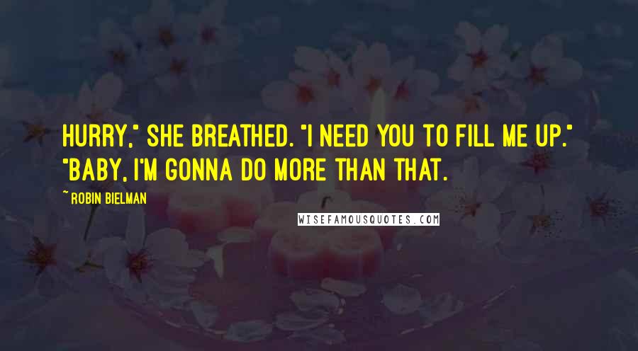 Robin Bielman Quotes: Hurry," she breathed. "I need you to fill me up." "Baby, I'm gonna do more than that.