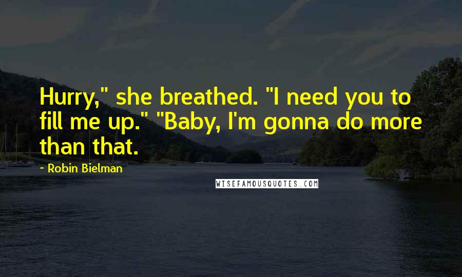 Robin Bielman Quotes: Hurry," she breathed. "I need you to fill me up." "Baby, I'm gonna do more than that.