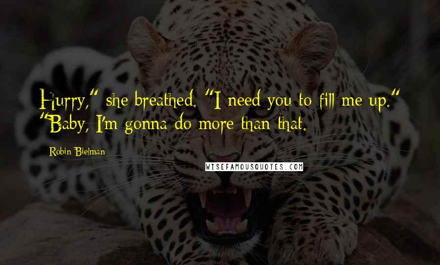 Robin Bielman Quotes: Hurry," she breathed. "I need you to fill me up." "Baby, I'm gonna do more than that.