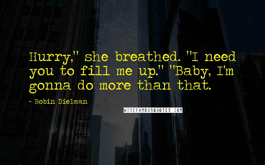 Robin Bielman Quotes: Hurry," she breathed. "I need you to fill me up." "Baby, I'm gonna do more than that.