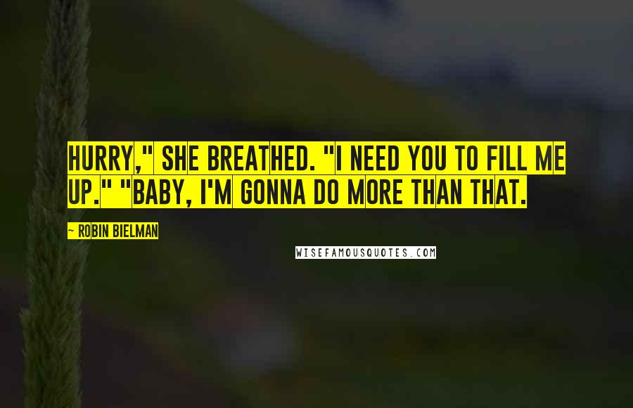 Robin Bielman Quotes: Hurry," she breathed. "I need you to fill me up." "Baby, I'm gonna do more than that.