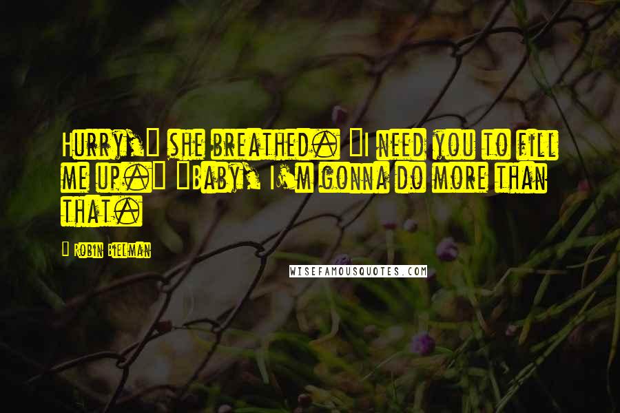 Robin Bielman Quotes: Hurry," she breathed. "I need you to fill me up." "Baby, I'm gonna do more than that.