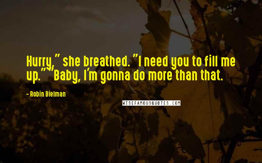 Robin Bielman Quotes: Hurry," she breathed. "I need you to fill me up." "Baby, I'm gonna do more than that.