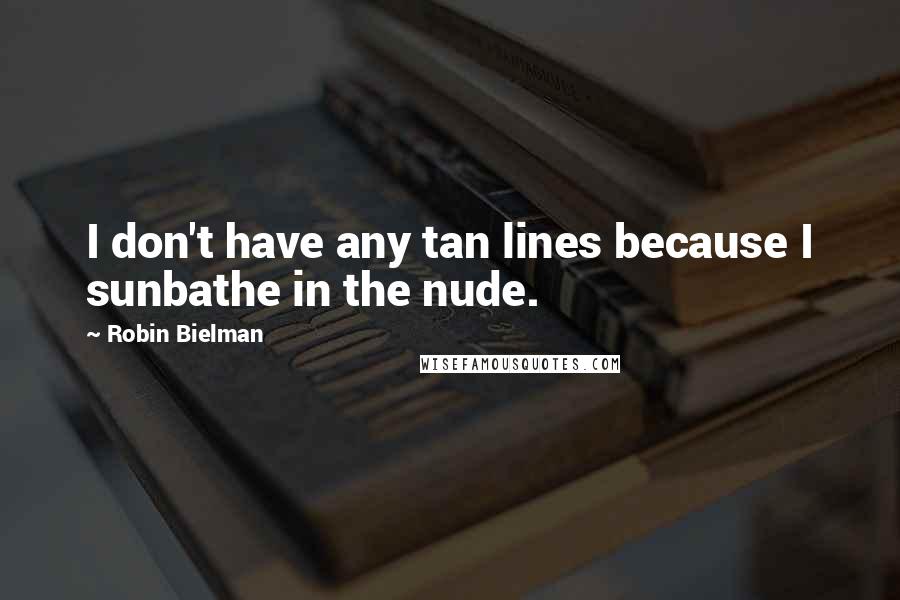 Robin Bielman Quotes: I don't have any tan lines because I sunbathe in the nude.