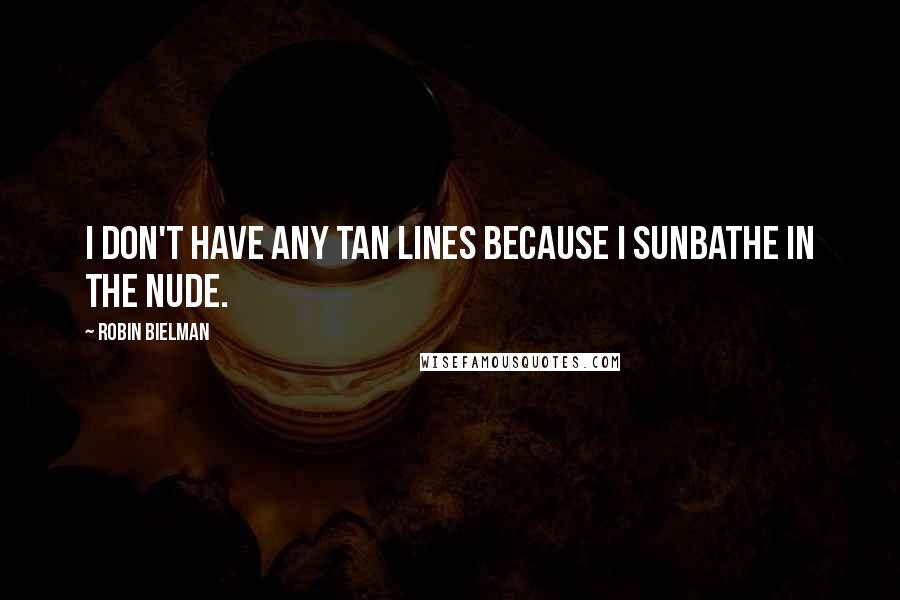 Robin Bielman Quotes: I don't have any tan lines because I sunbathe in the nude.