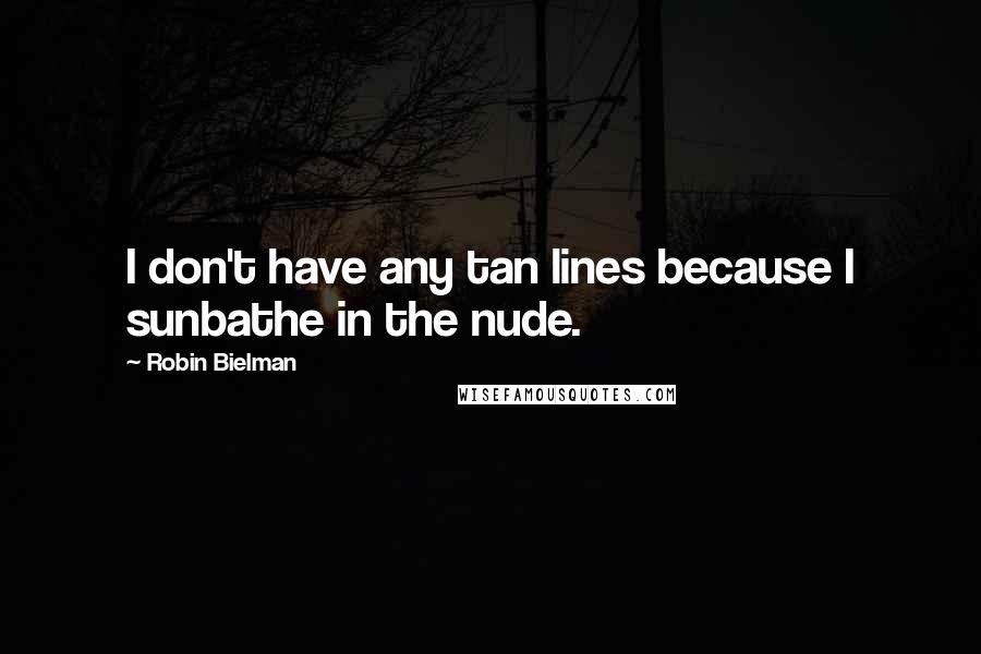 Robin Bielman Quotes: I don't have any tan lines because I sunbathe in the nude.