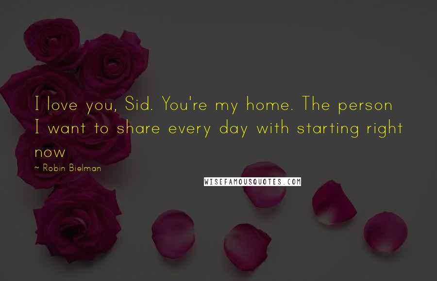 Robin Bielman Quotes: I love you, Sid. You're my home. The person I want to share every day with starting right now