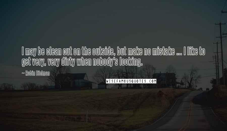 Robin Bielman Quotes: I may be clean cut on the outside, but make no mistake ... I like to get very, very dirty when nobody's looking.