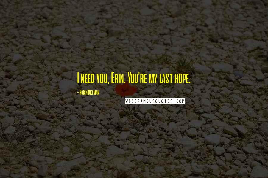 Robin Bielman Quotes: I need you, Erin. You're my last hope.