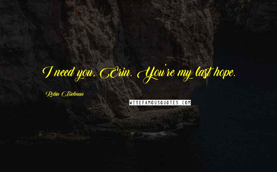 Robin Bielman Quotes: I need you, Erin. You're my last hope.