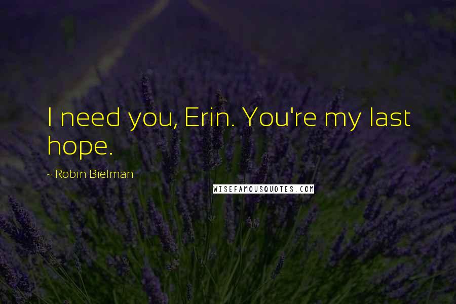 Robin Bielman Quotes: I need you, Erin. You're my last hope.