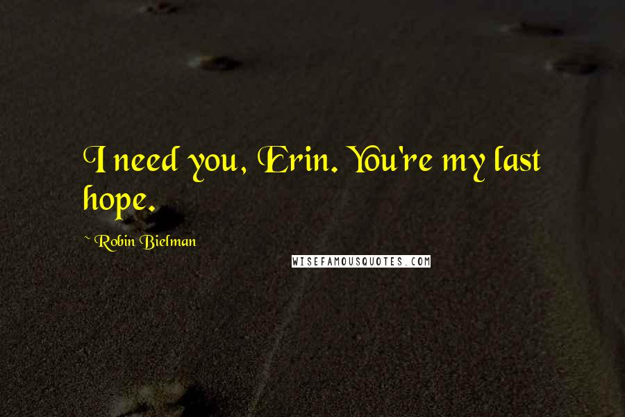 Robin Bielman Quotes: I need you, Erin. You're my last hope.