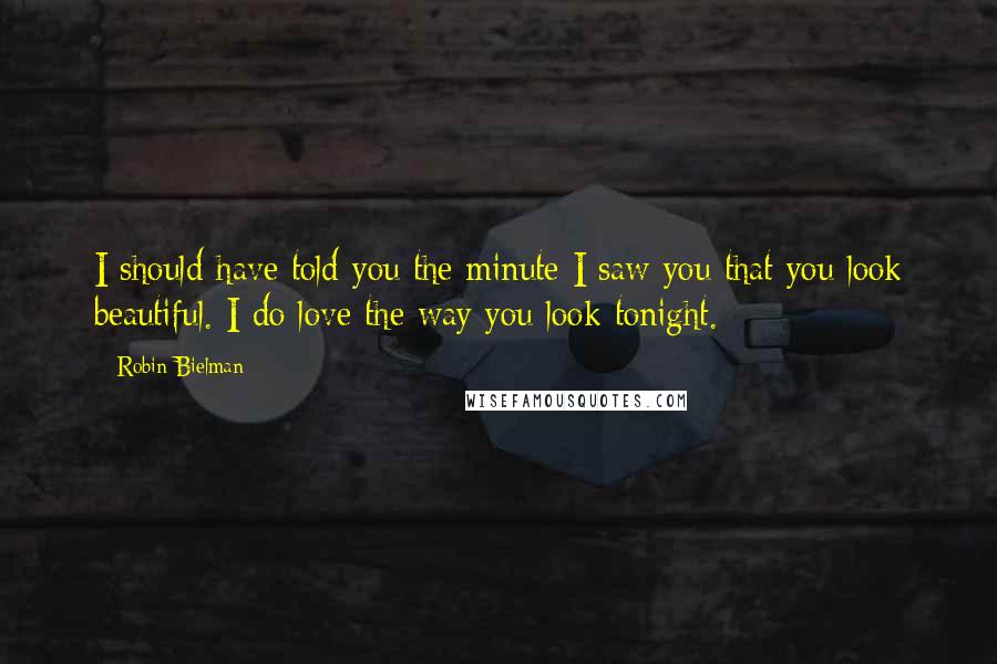 Robin Bielman Quotes: I should have told you the minute I saw you that you look beautiful. I do love the way you look tonight.