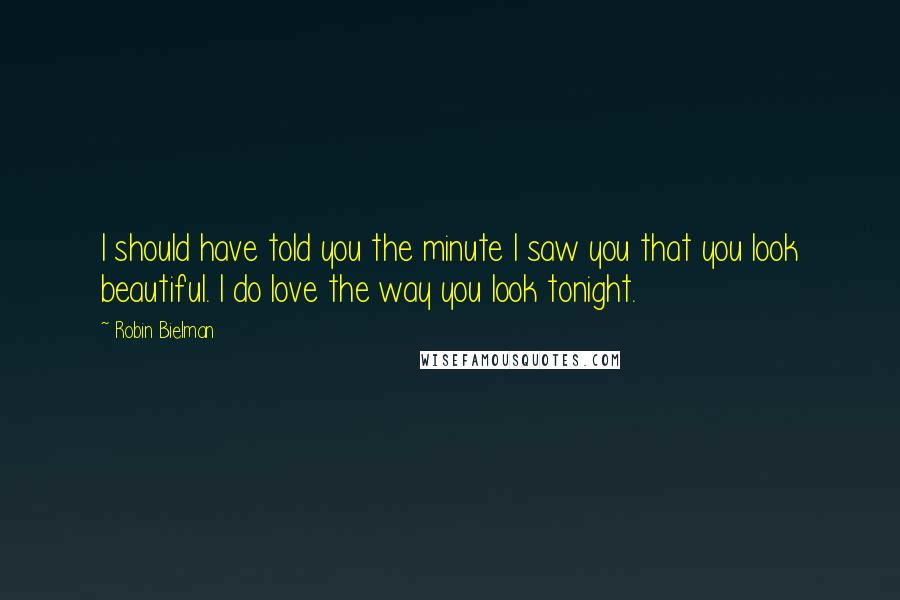 Robin Bielman Quotes: I should have told you the minute I saw you that you look beautiful. I do love the way you look tonight.