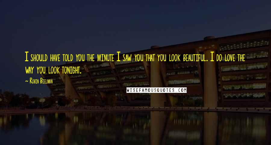 Robin Bielman Quotes: I should have told you the minute I saw you that you look beautiful. I do love the way you look tonight.