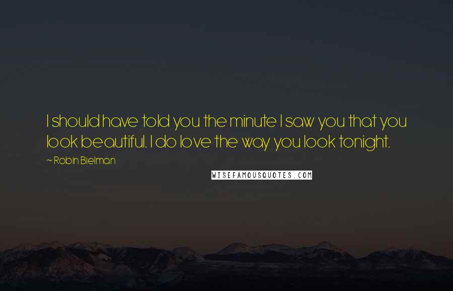 Robin Bielman Quotes: I should have told you the minute I saw you that you look beautiful. I do love the way you look tonight.