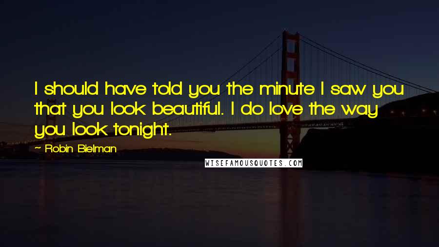 Robin Bielman Quotes: I should have told you the minute I saw you that you look beautiful. I do love the way you look tonight.