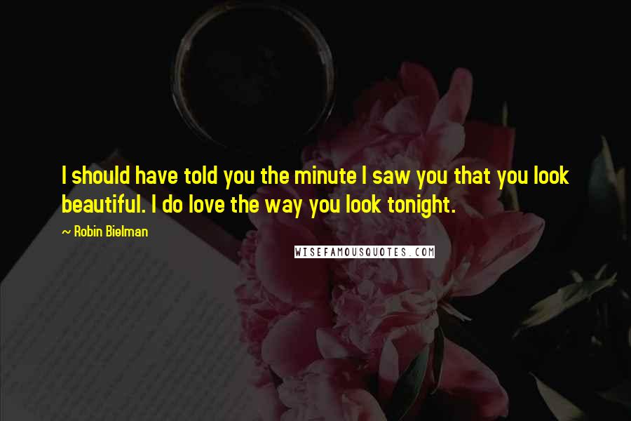 Robin Bielman Quotes: I should have told you the minute I saw you that you look beautiful. I do love the way you look tonight.