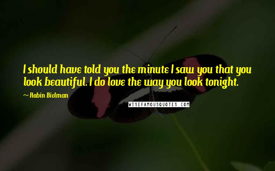 Robin Bielman Quotes: I should have told you the minute I saw you that you look beautiful. I do love the way you look tonight.