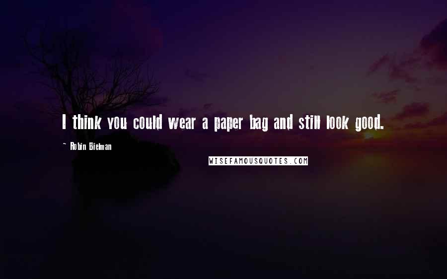 Robin Bielman Quotes: I think you could wear a paper bag and still look good.