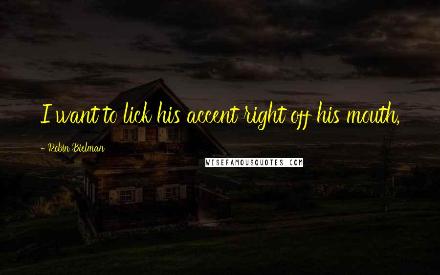 Robin Bielman Quotes: I want to lick his accent right off his mouth,